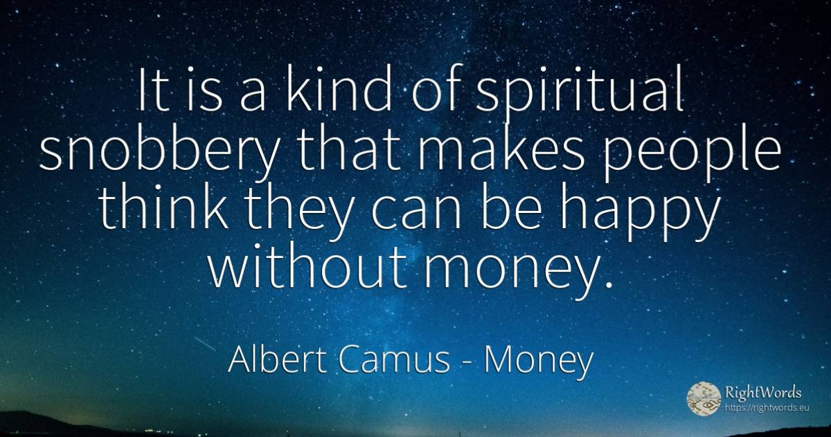 It is a kind of spiritual snobbery that makes people... - Albert Camus, quote about money, happiness, people
