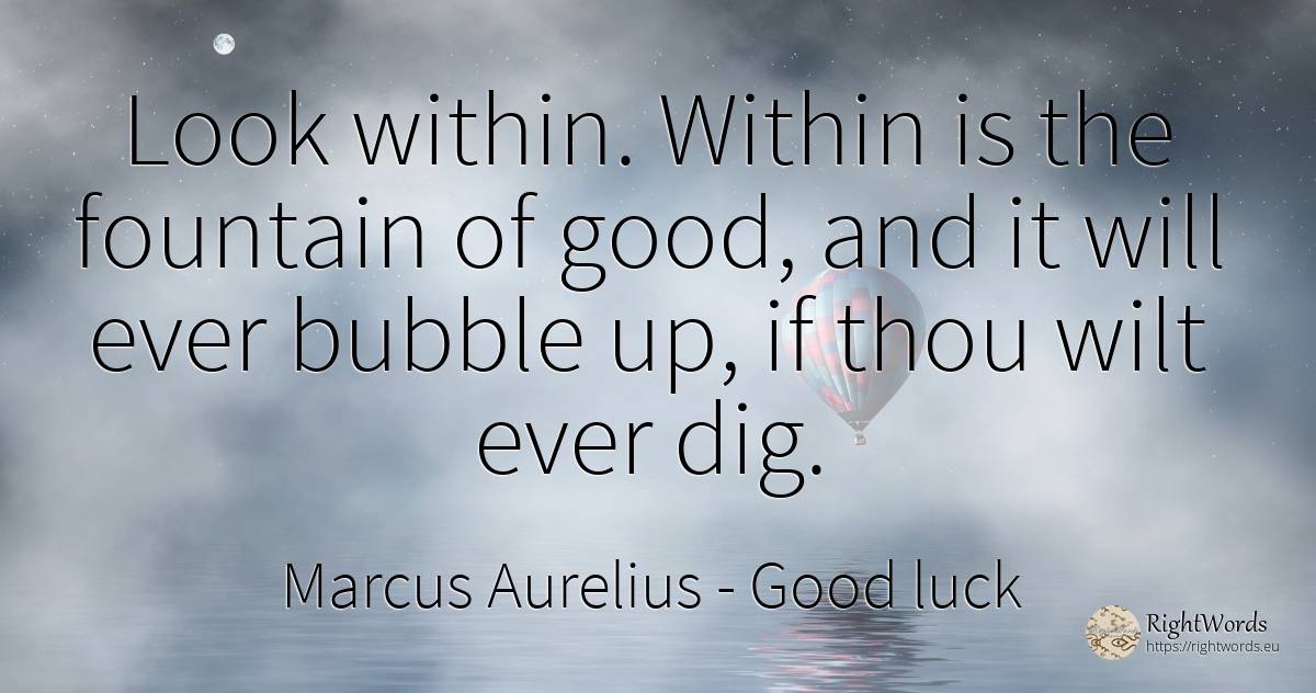 Look within. Within is the fountain of good, and it will... - Marcus Aurelius (Marcus Catilius Severus), quote about good, good luck