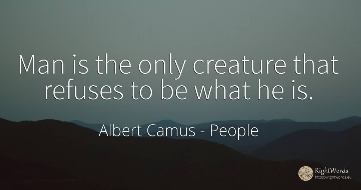 Man is the only creature that refuses to be what he is. - Albert Camus, quote about people, man