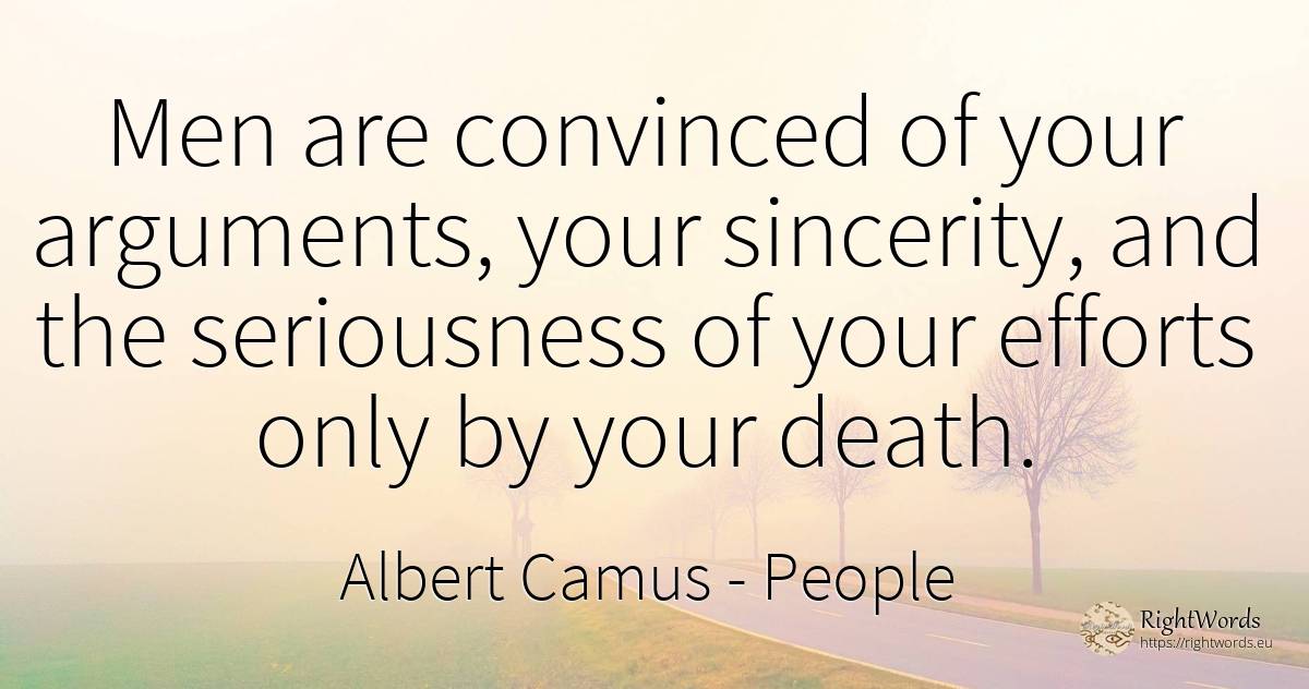 Men are convinced of your arguments, your sincerity, and... - Albert Camus, quote about people, sincerity, death, man