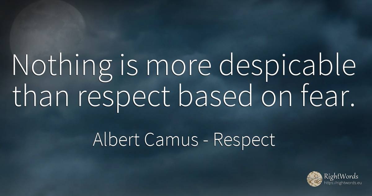Nothing is more despicable than respect based on fear. - Albert Camus, quote about respect, fear, nothing