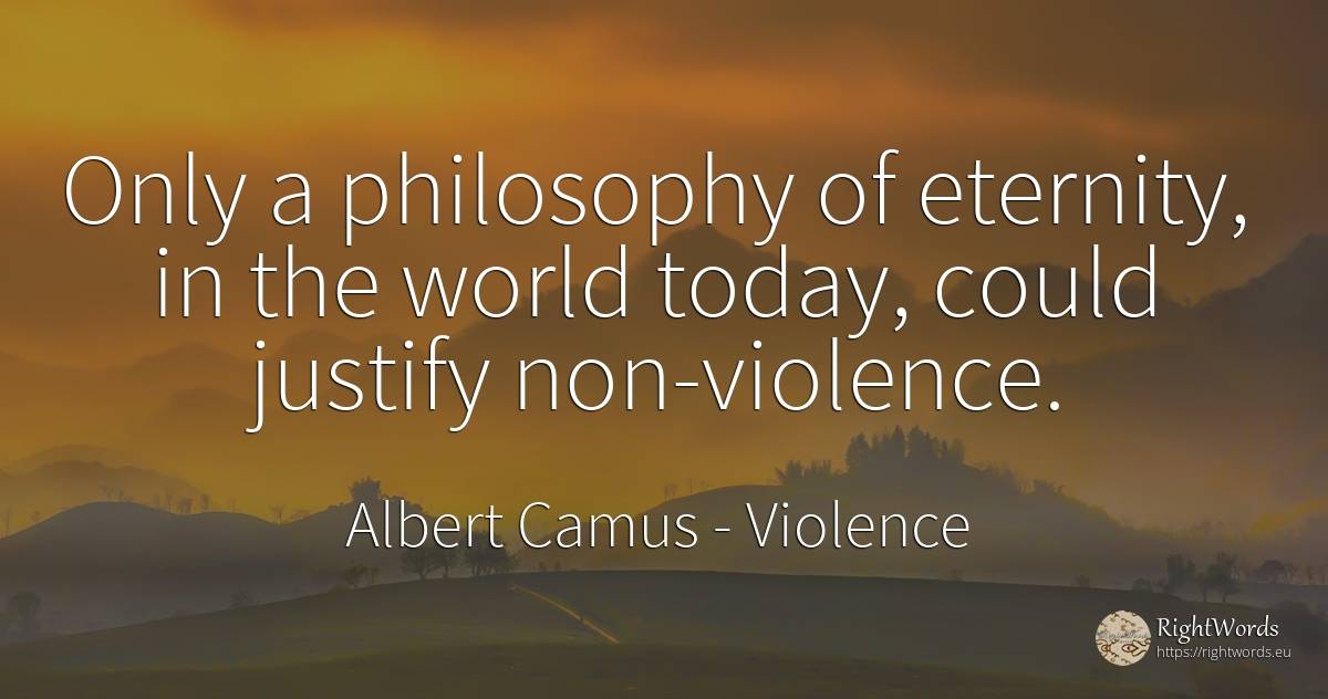 Only a philosophy of eternity, in the world today, could... - Albert Camus, quote about violence, eternity, philosophy, world