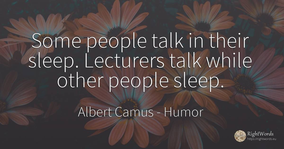 Some people talk in their sleep. Lecturers talk while... - Albert Camus, quote about humor, sleep, people