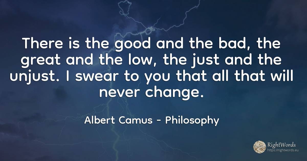 There is the good and the bad, the great and the low, the... - Albert Camus, quote about philosophy, change, bad luck, bad, good, good luck