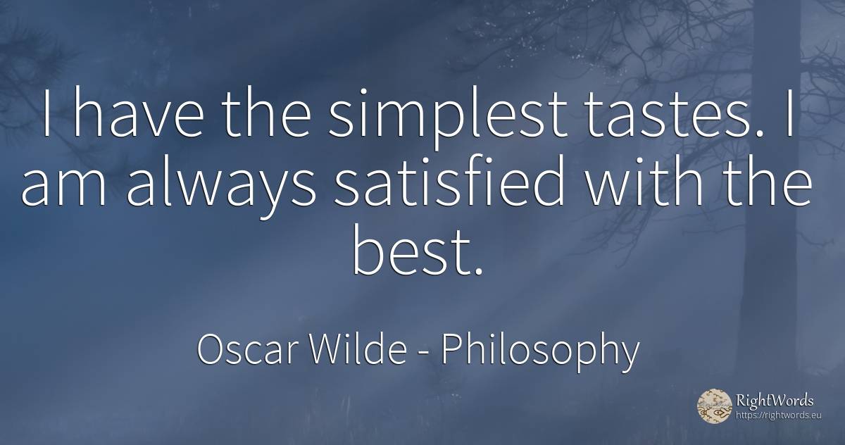 I have the simplest tastes. I am always satisfied with... - Oscar Wilde, quote about philosophy