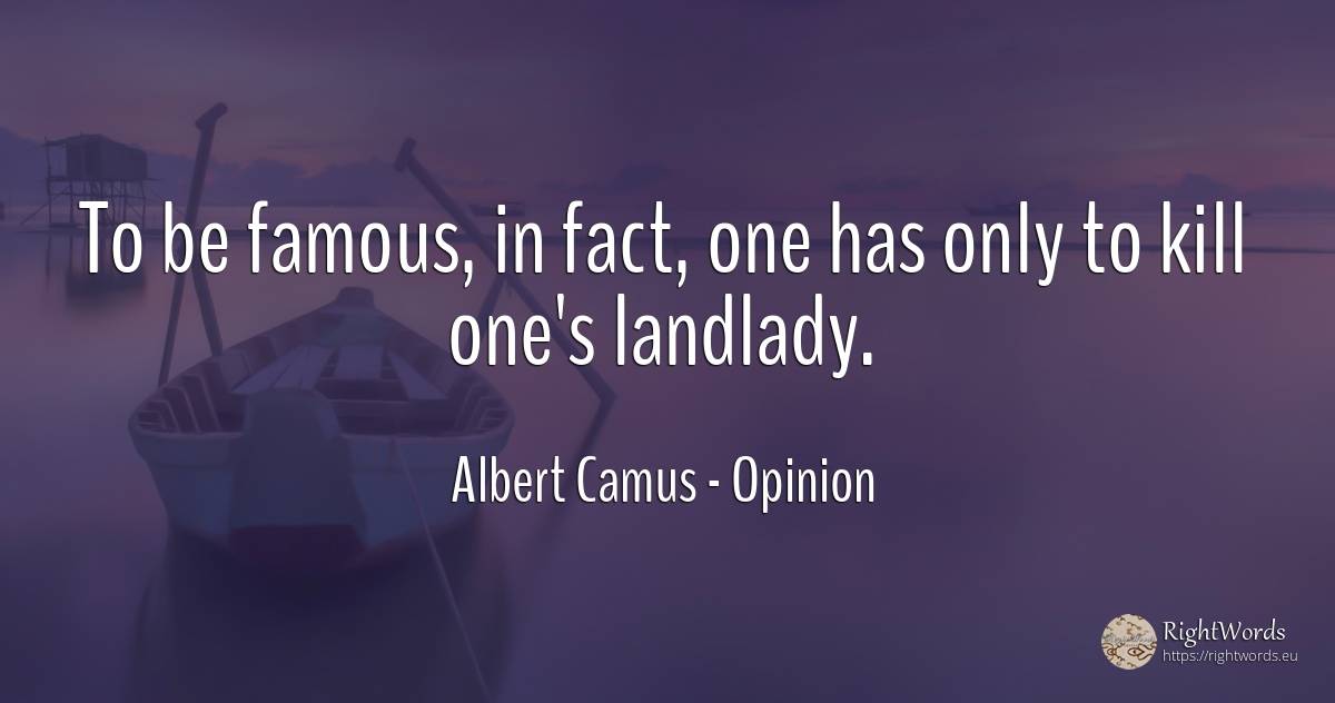 To be famous, in fact, one has only to kill one's landlady. - Albert Camus, quote about opinion