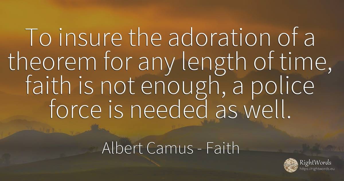 To insure the adoration of a theorem for any length of... - Albert Camus, quote about faith, police, force, time