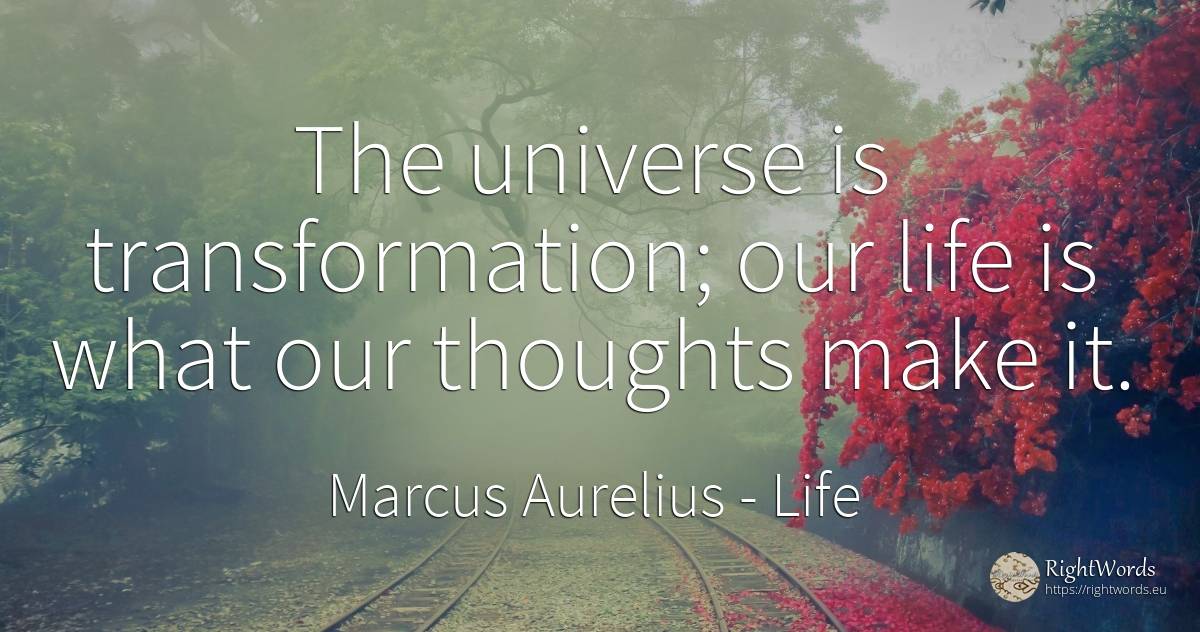 The universe is transformation; our life is what our... - Marcus Aurelius (Marcus Catilius Severus), quote about life