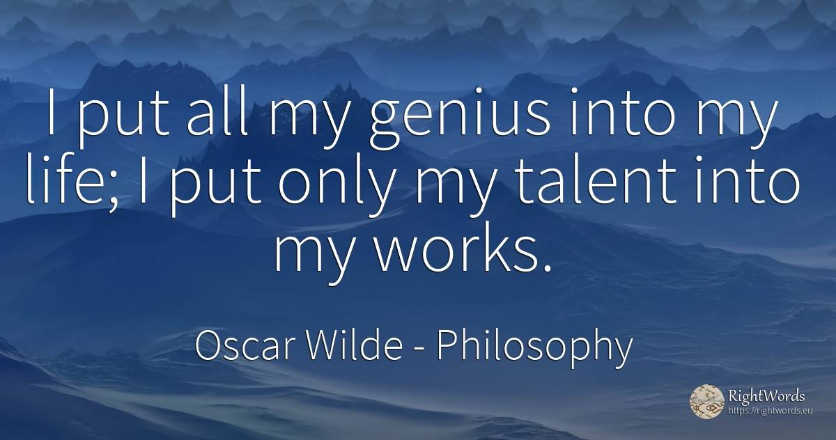 I put all my genius into my life; I put only my talent... - Oscar Wilde, quote about philosophy, genius, talent, life