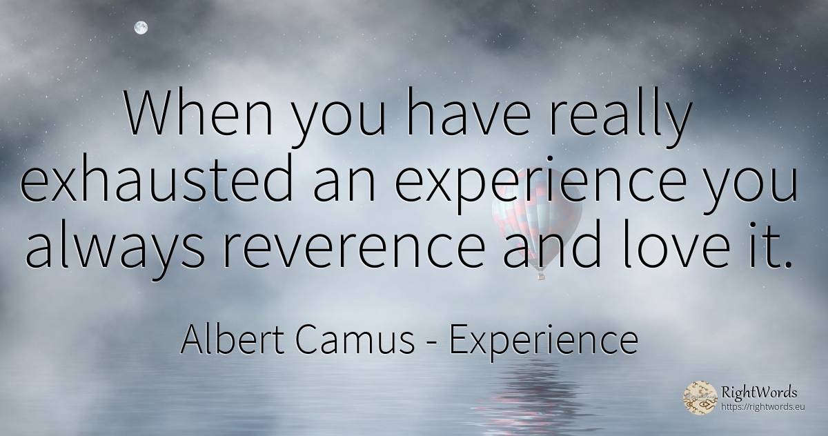 When you have really exhausted an experience you always... - Albert Camus, quote about experience, love