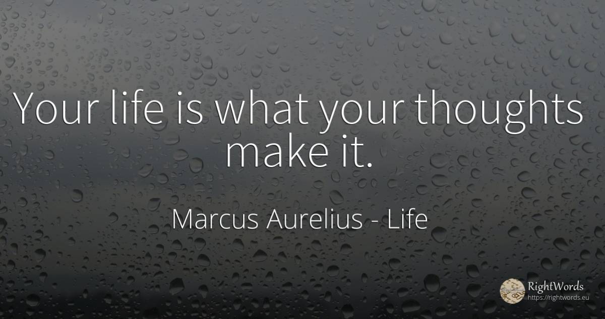 Your life is what your thoughts make it. - Marcus Aurelius (Marcus Catilius Severus), quote about life