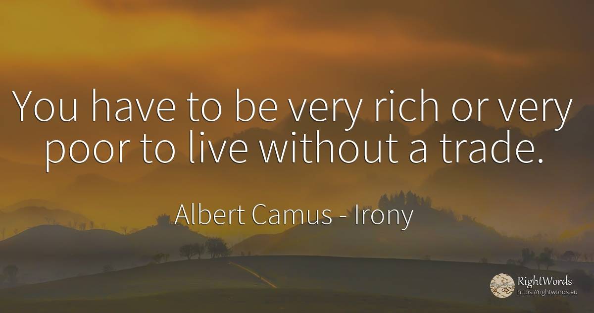 You have to be very rich or very poor to live without a... - Albert Camus, quote about irony, commerce, wealth