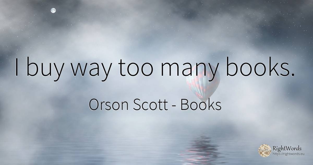 I buy way too many books. - Orson Scott, quote about commerce, books