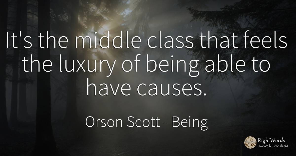 It's the middle class that feels the luxury of being able... - Orson Scott, quote about being