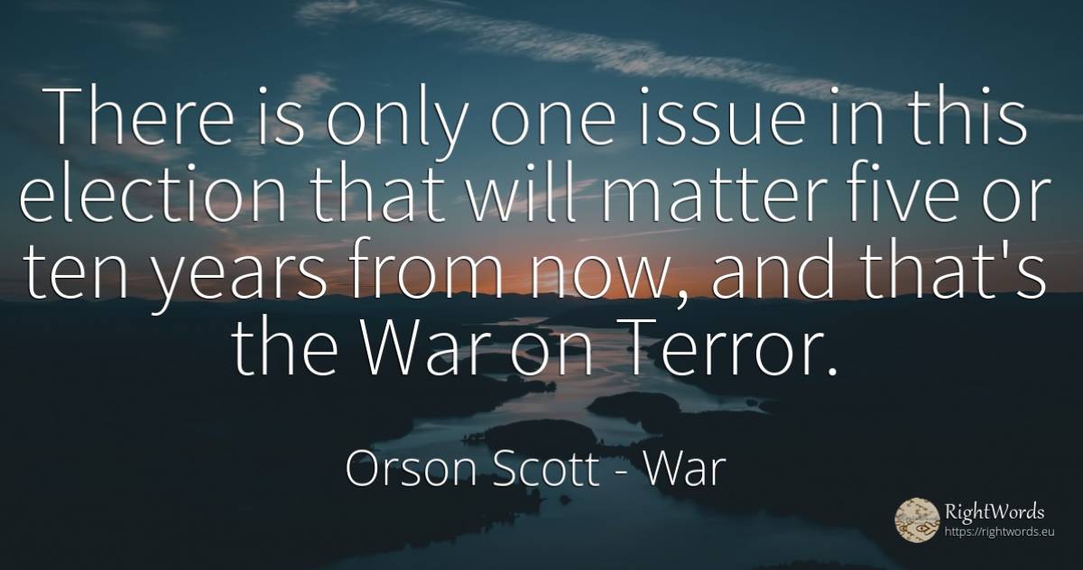 There is only one issue in this election that will matter... - Orson Scott, quote about fear, war