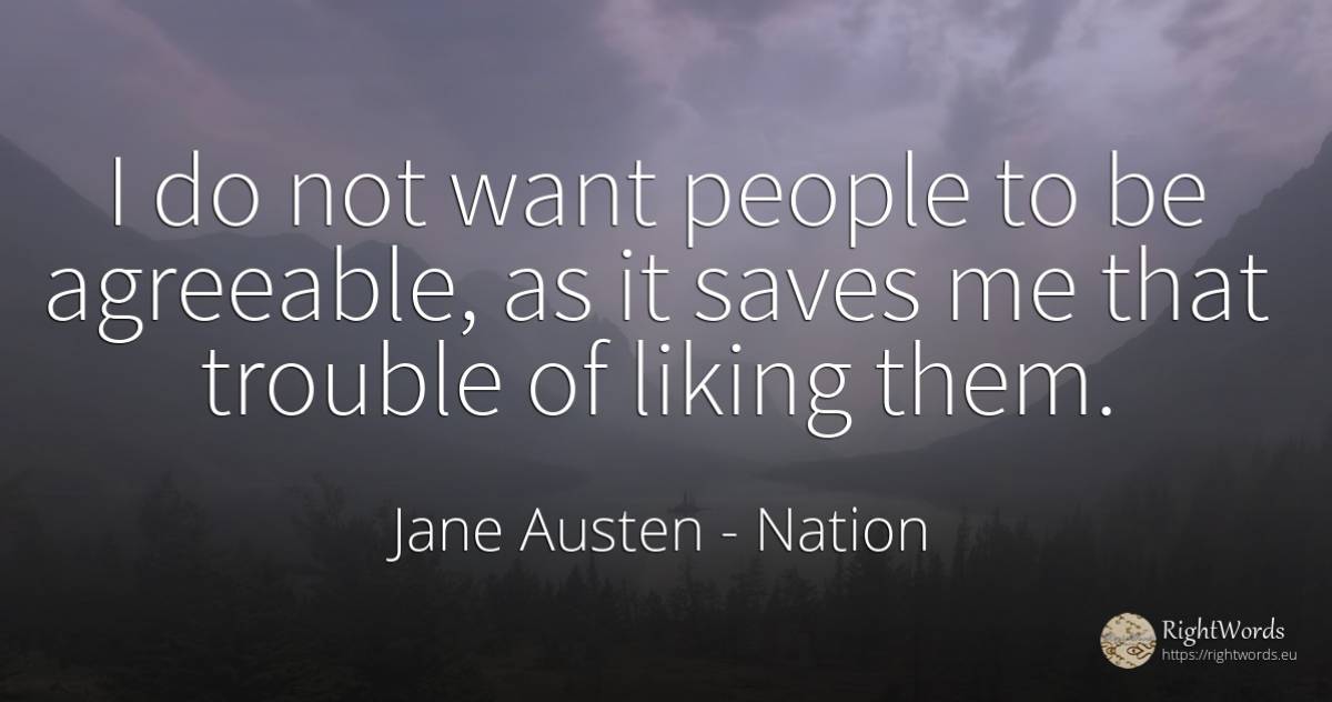 I do not want people to be agreeable, as it saves me that... - Jane Austen, quote about nation, people