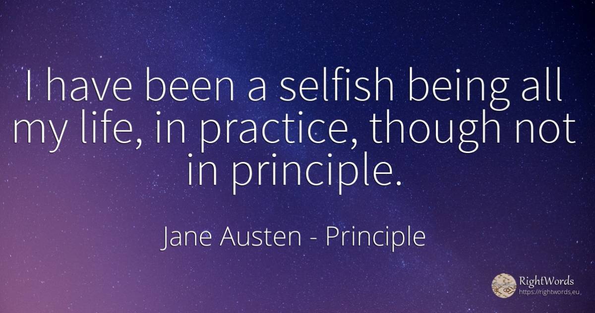 I have been a selfish being all my life, in practice, ... - Jane Austen, quote about principle, being, life