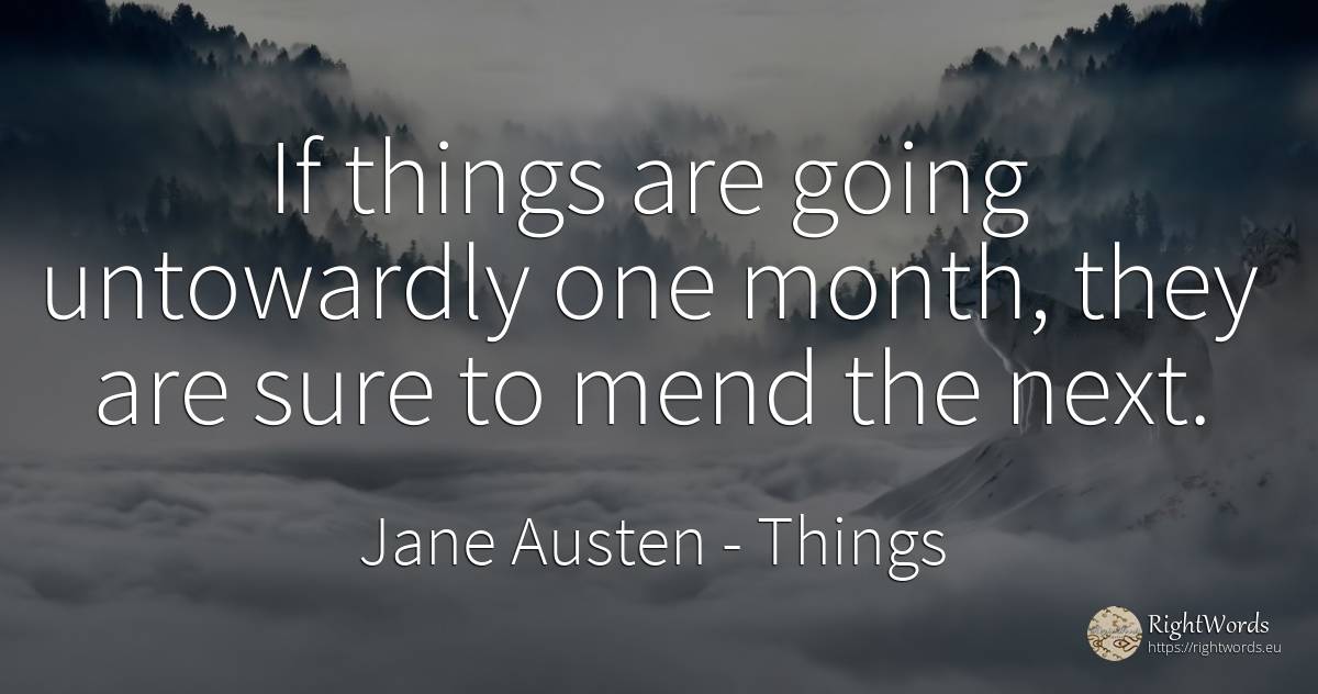 If things are going untowardly one month, they are sure... - Jane Austen, quote about things