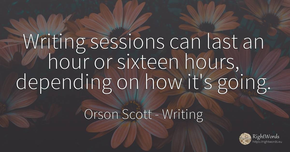 Writing sessions can last an hour or sixteen hours, ... - Orson Scott, quote about writing
