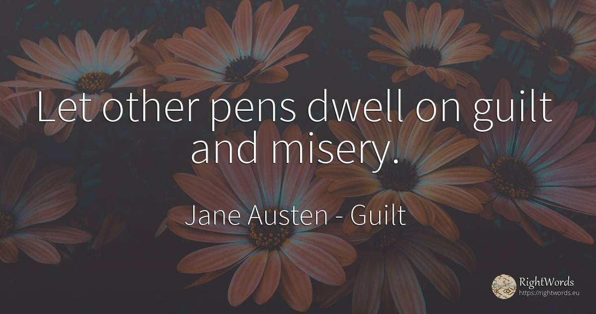 Let other pens dwell on guilt and misery. - Jane Austen, quote about guilt