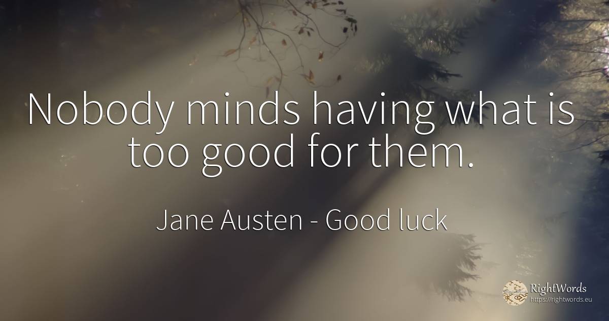 Nobody minds having what is too good for them. - Jane Austen, quote about good, good luck