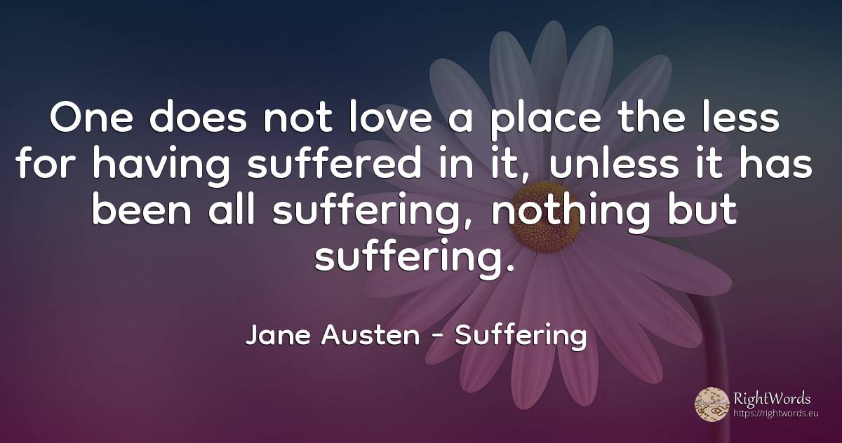 One does not love a place the less for having suffered in... - Jane Austen, quote about suffering, nothing, love