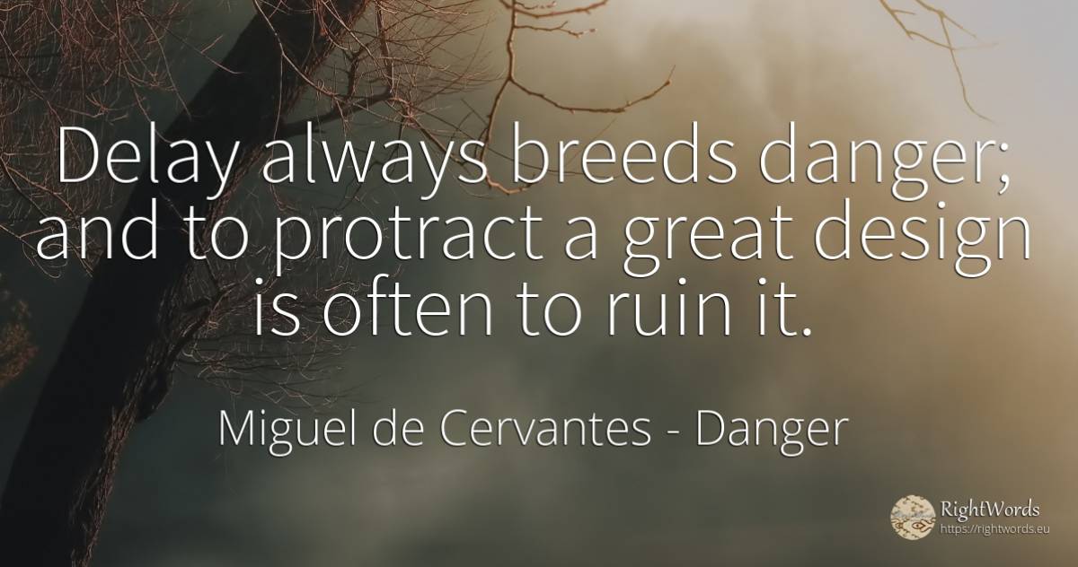 Delay always breeds danger; and to protract a great... - Miguel de Cervantes, quote about danger