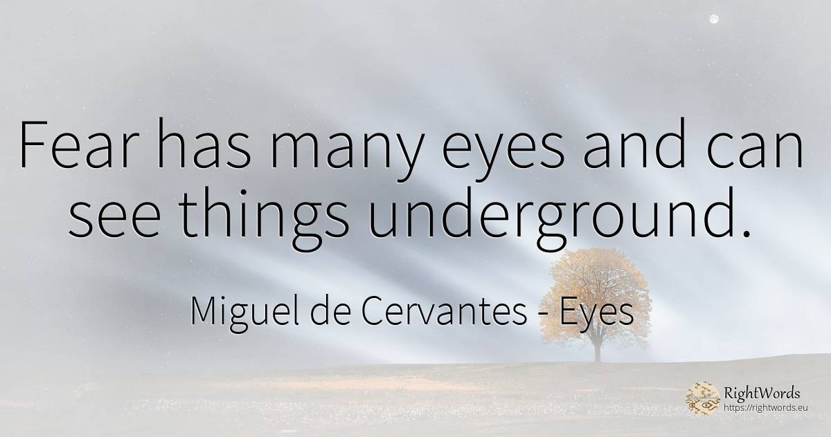Fear has many eyes and can see things underground. - Miguel de Cervantes, quote about eyes, fear, things