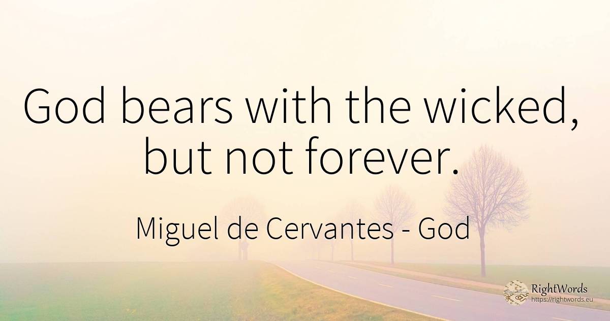 God bears with the wicked, but not forever. - Miguel de Cervantes, quote about god