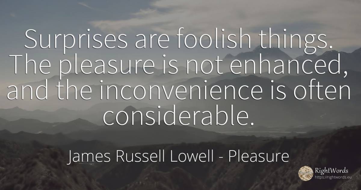 Surprises are foolish things. The pleasure is not... - James Russell Lowell, quote about pleasure, things