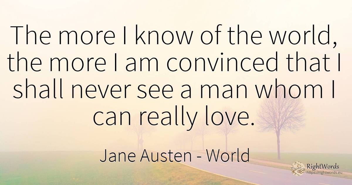 The more I know of the world, the more I am convinced... - Jane Austen, quote about world, love, man