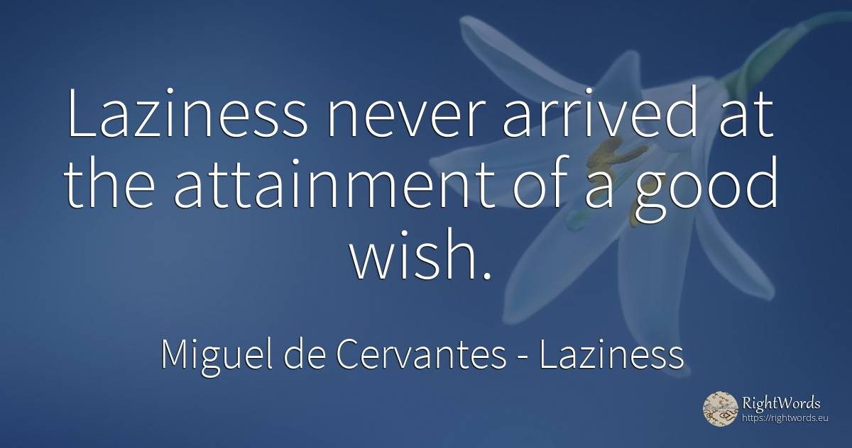Laziness never arrived at the attainment of a good wish. - Miguel de Cervantes, quote about laziness, wish, good, good luck