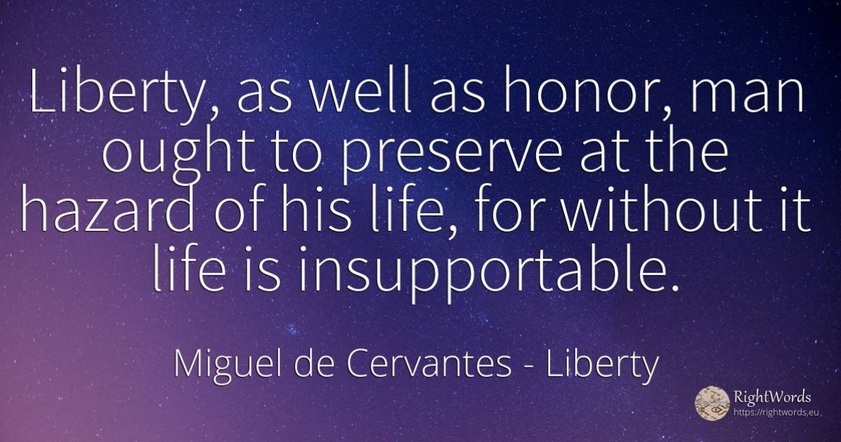 Liberty, as well as honor, man ought to preserve at the... - Miguel de Cervantes, quote about liberty, unforeseen, life, man