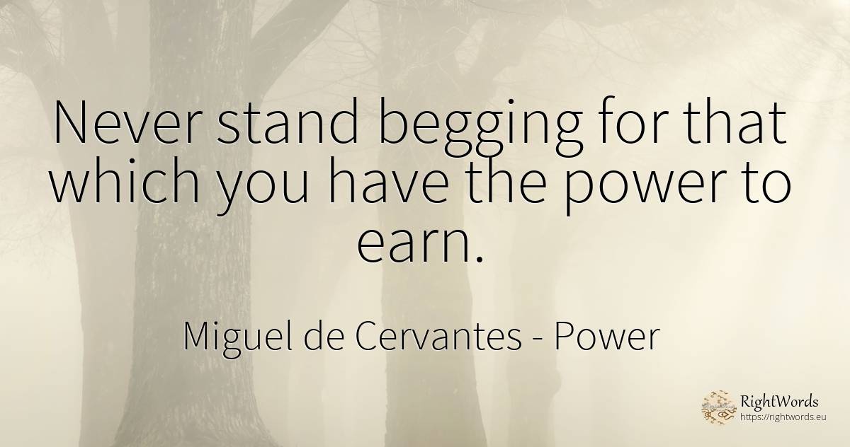 Never stand begging for that which you have the power to... - Miguel de Cervantes, quote about power