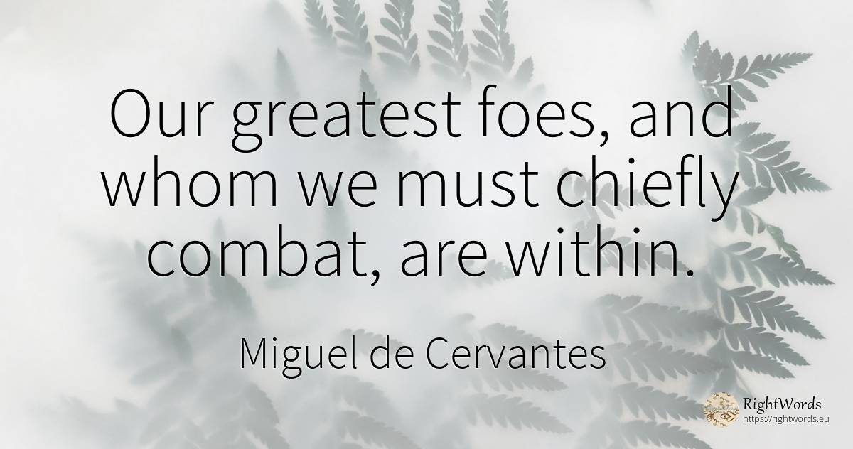 Our greatest foes, and whom we must chiefly combat, are... - Miguel de Cervantes