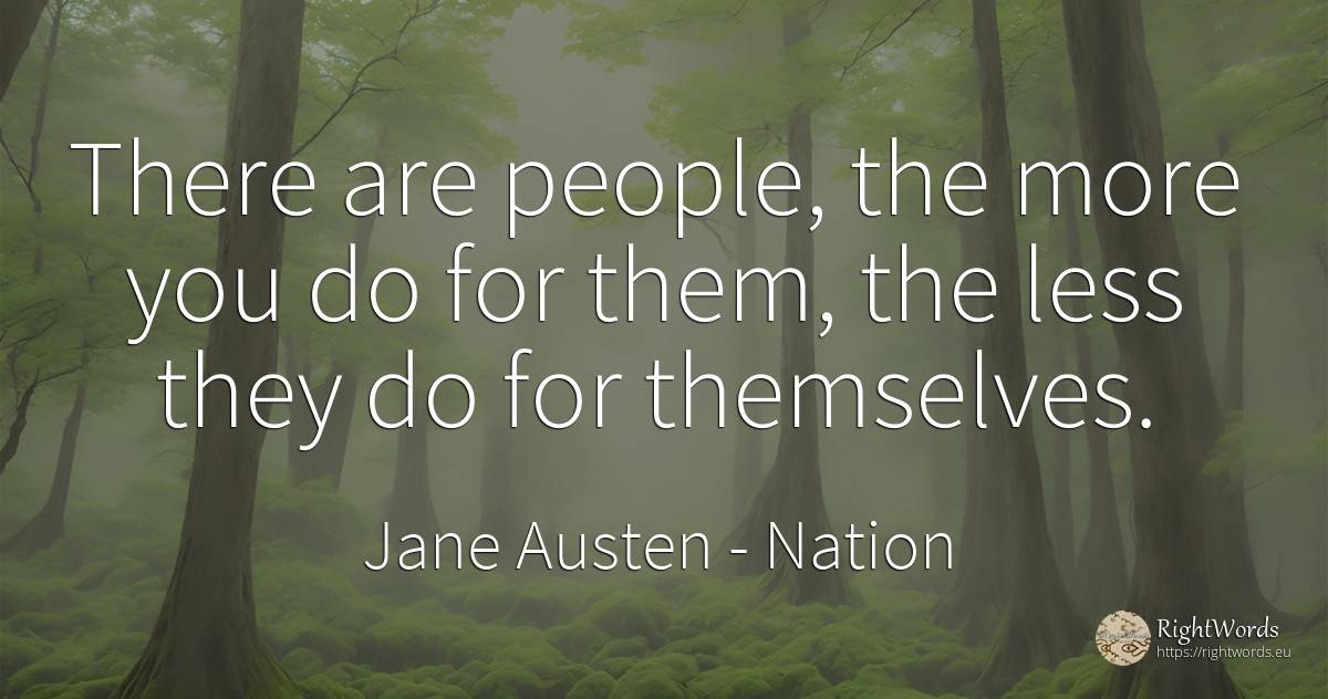 There are people, the more you do for them, the less they... - Jane Austen, quote about nation, people