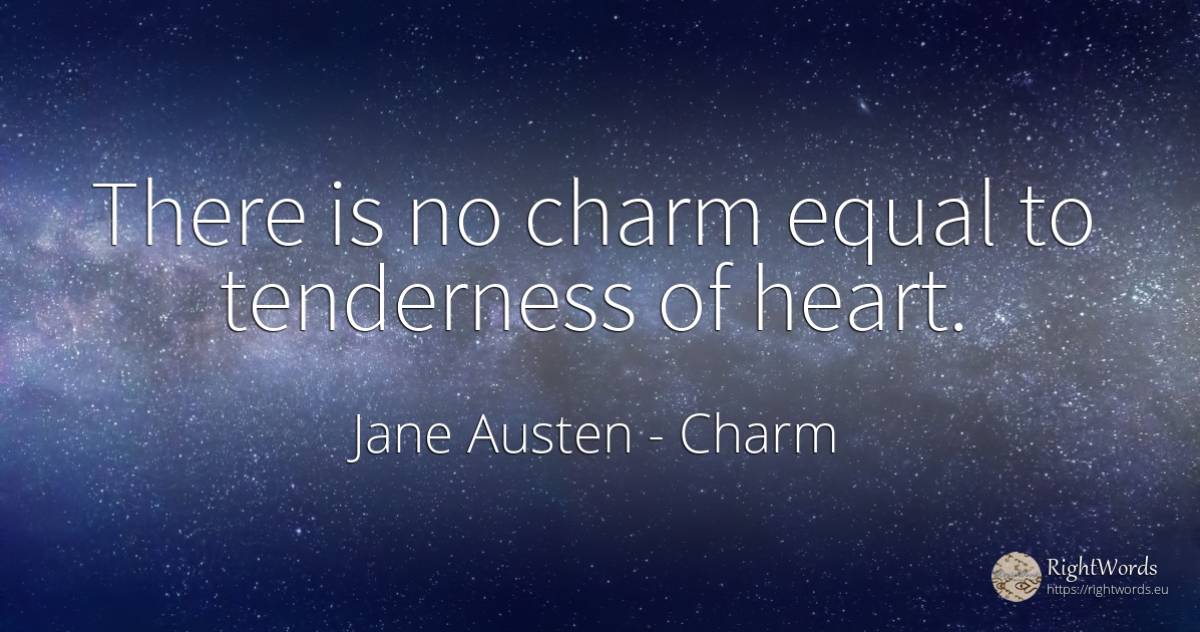 There is no charm equal to tenderness of heart. - Jane Austen, quote about charm, heart