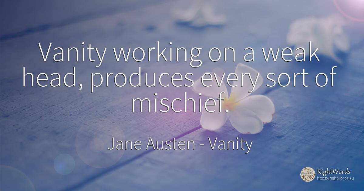 Vanity working on a weak head, produces every sort of... - Jane Austen, quote about proudness, vanity, heads