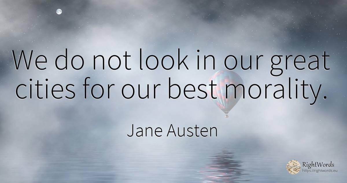 We do not look in our great cities for our best morality. - Jane Austen, quote about morality