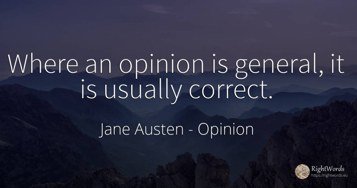 Where an opinion is general, it is usually correct. - Jane Austen, quote about opinion