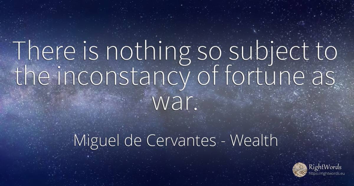 There is nothing so subject to the inconstancy of fortune... - Miguel de Cervantes, quote about wealth, war, nothing