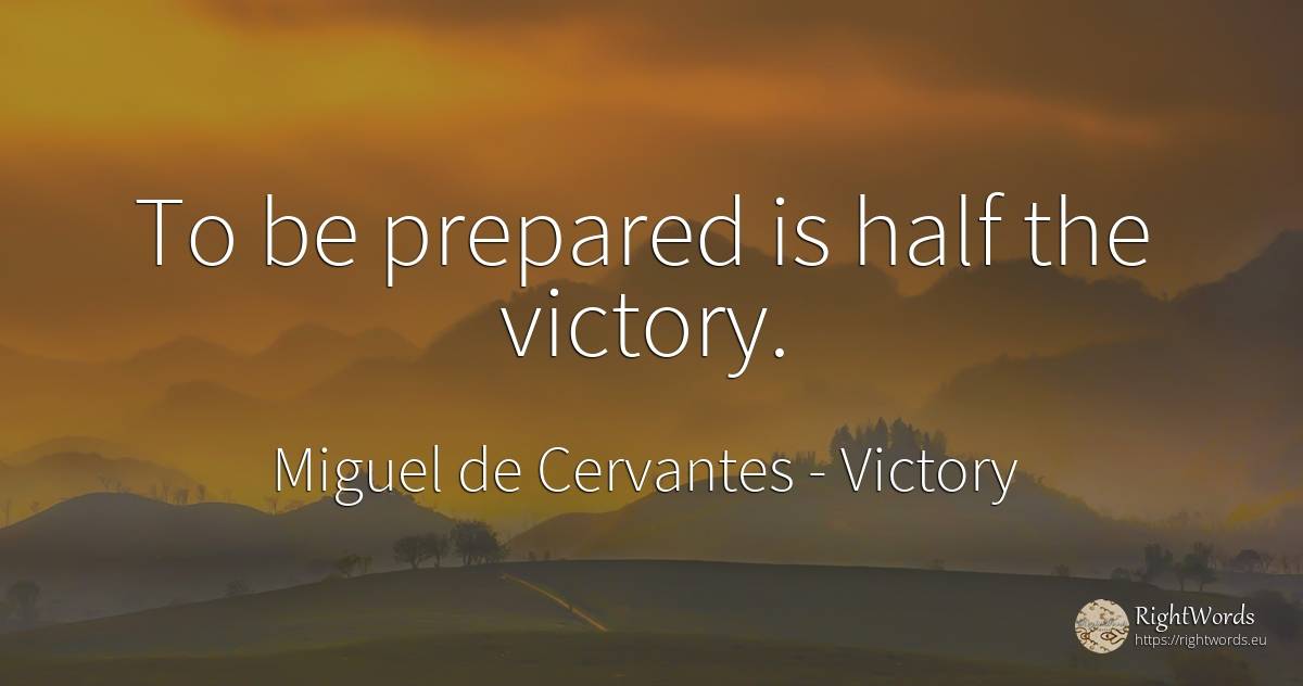To be prepared is half the victory. - Miguel de Cervantes, quote about victory