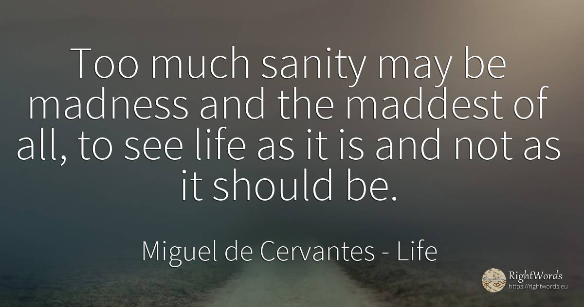 Too much sanity may be madness and the maddest of all, to... - Miguel de Cervantes, quote about life