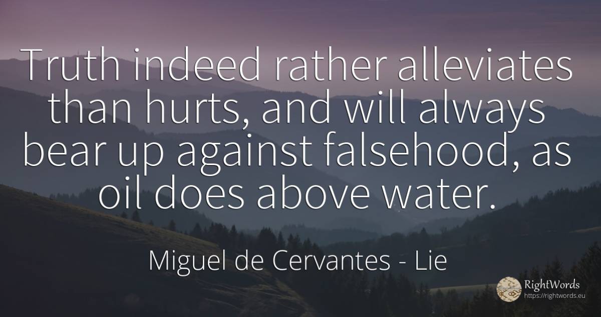 Truth indeed rather alleviates than hurts, and will... - Miguel de Cervantes, quote about lie, water, truth