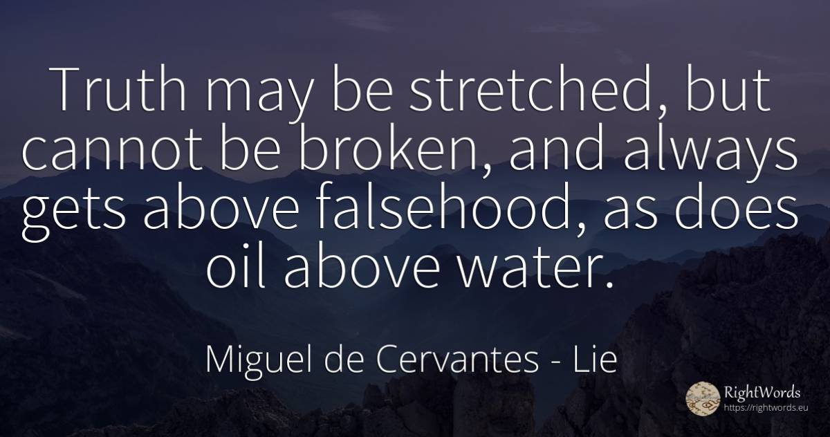 Truth may be stretched, but cannot be broken, and always... - Miguel de Cervantes, quote about lie, water, truth