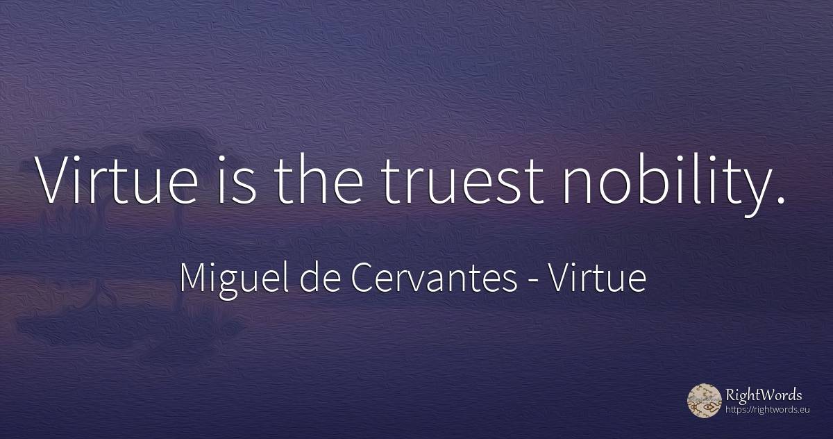 Virtue is the truest nobility. - Miguel de Cervantes, quote about virtue