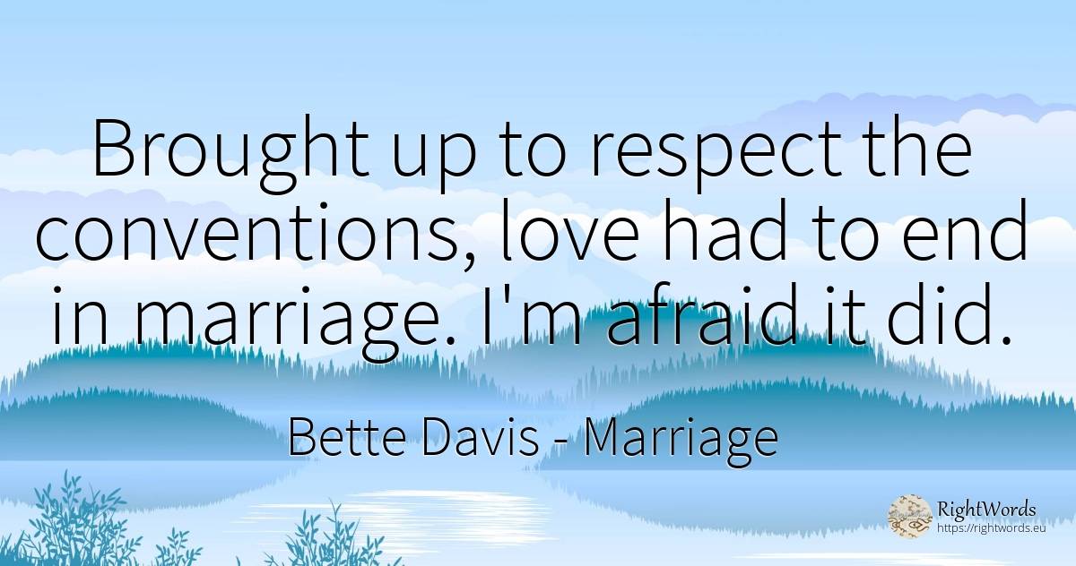 Brought up to respect the conventions, love had to end in... - Bette Davis, quote about marriage, respect, end, love