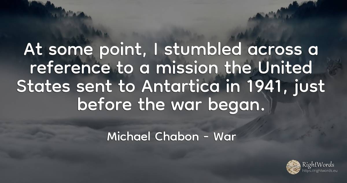 At some point, I stumbled across a reference to a mission... - Michael Chabon, quote about war