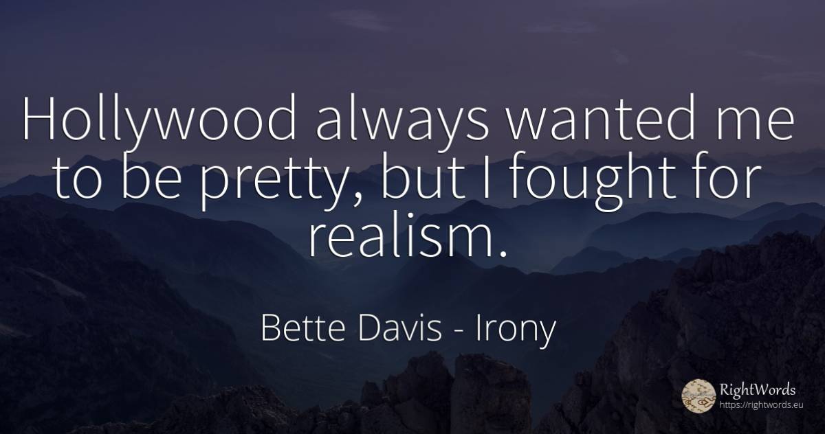 Hollywood always wanted me to be pretty, but I fought for... - Bette Davis, quote about irony
