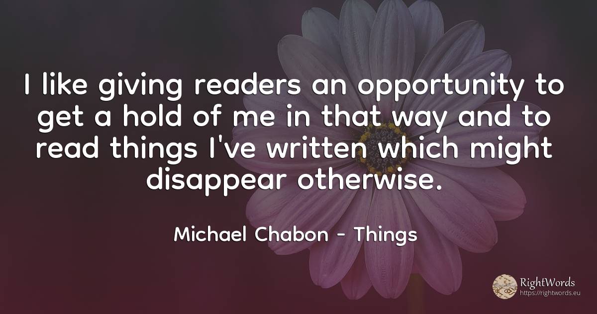 I like giving readers an opportunity to get a hold of me... - Michael Chabon, quote about chance, things